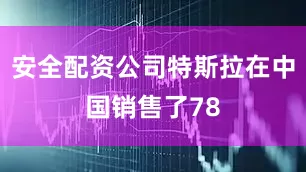 安全配资公司特斯拉在中国销售了78