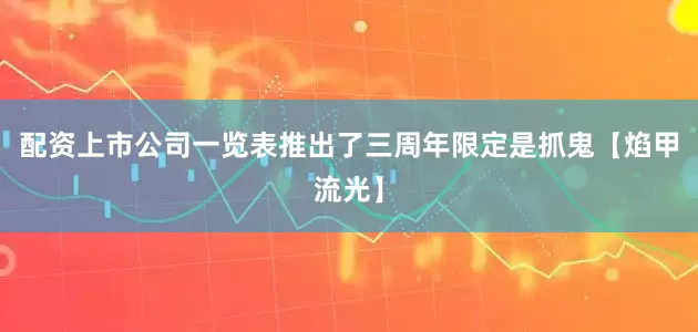 配资上市公司一览表推出了三周年限定是抓鬼【焰甲流光】