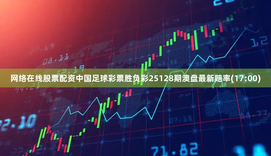 网络在线股票配资中国足球彩票胜负彩25128期澳盘最新赔率(17:00)