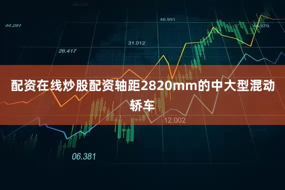 配资在线炒股配资轴距2820mm的中大型混动轿车