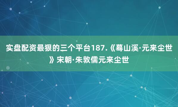 实盘配资最狠的三个平台187.《蓦山溪·元来尘世》宋朝·朱敦儒元来尘世