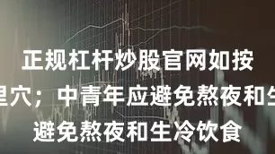 正规杠杆炒股官网如按揉足三里穴；中青年应避免熬夜和生冷饮食