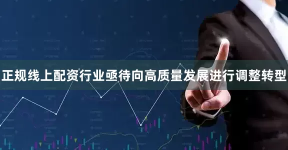 正规线上配资行业亟待向高质量发展进行调整转型