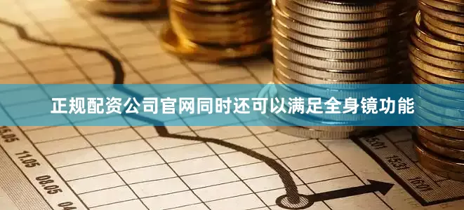 正规配资公司官网同时还可以满足全身镜功能