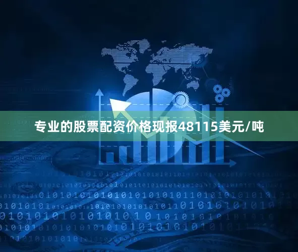 专业的股票配资价格现报48115美元/吨