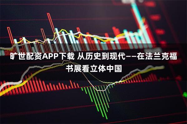 旷世配资APP下载 从历史到现代——在法兰克福书展看立体中国