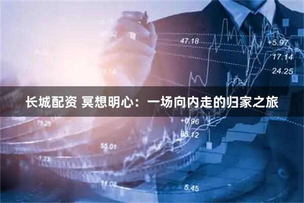 长城配资 冥想明心：一场向内走的归家之旅