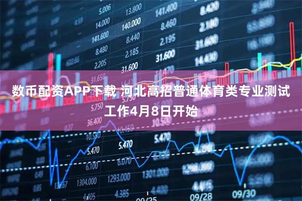 数币配资APP下载 河北高招普通体育类专业测试工作4月8日开始
