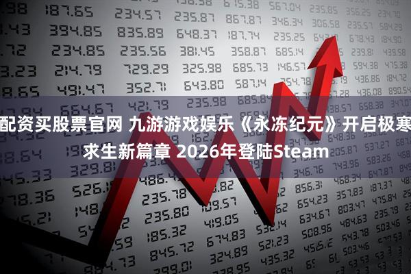 配资买股票官网 九游游戏娱乐《永冻纪元》开启极寒求生新篇章 2026年登陆Steam