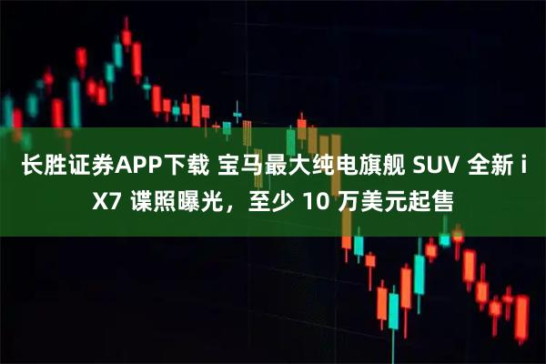 长胜证券APP下载 宝马最大纯电旗舰 SUV 全新 iX7 谍照曝光，至少 10 万美元起售