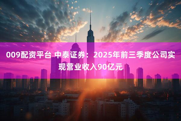 009配资平台 中泰证券：2025年前三季度公司实现营业收入90亿元