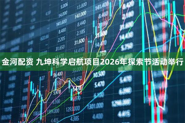 金河配资 九坤科学启航项目2026年探索节活动举行