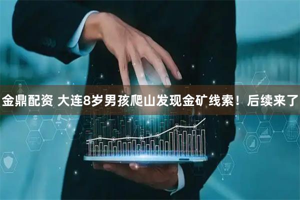 金鼎配资 大连8岁男孩爬山发现金矿线索！后续来了